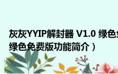 灰灰YYIP解封器 V1.0 绿色免费版（灰灰YYIP解封器 V1.0 绿色免费版功能简介）