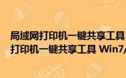 局域网打印机一键共享工具 Win7/Win10 免费版（局域网打印机一键共享工具 Win7/Win10 免费版功能简介）