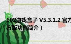 602游戏盒子 V5.3.1.2 官方版（602游戏盒子 V5.3.1.2 官方版功能简介）