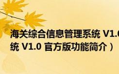 海关综合信息管理系统 V1.0 官方版（海关综合信息管理系统 V1.0 官方版功能简介）