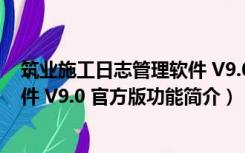 筑业施工日志管理软件 V9.0 官方版（筑业施工日志管理软件 V9.0 官方版功能简介）