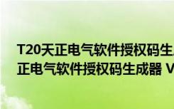 T20天正电气软件授权码生成器 V6.0 绿色免费版（T20天正电气软件授权码生成器 V6.0 绿色免费版功能简介）