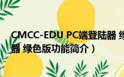 CMCC-EDU PC端登陆器 绿色版（CMCC-EDU PC端登陆器 绿色版功能简介）