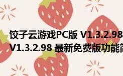 饺子云游戏PC版 V1.3.2.98 最新免费版（饺子云游戏PC版 V1.3.2.98 最新免费版功能简介）