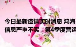 今日最新疫情实时消息 鸿海：网传“郑州园区约2万人确诊”信息严重不实，第4季度营运展望不变