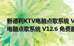 新德利KTV电脑点歌系统 V12.6 免费最新版（新德利KTV电脑点歌系统 V12.6 免费最新版功能简介）