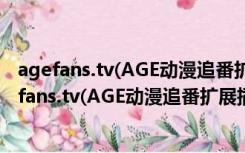 agefans.tv(AGE动漫追番扩展插件) V1.0.32 官方版（agefans.tv(AGE动漫追番扩展插件) V1.0.32 官方版功能简介）