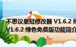 不思议皇冠修改器 V1.6.2 绿色免费版（不思议皇冠修改器 V1.6.2 绿色免费版功能简介）