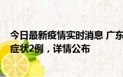 今日最新疫情实时消息 广东鹤山新增本土确诊6例、本土无症状2例，详情公布