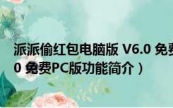 派派偷红包电脑版 V6.0 免费PC版（派派偷红包电脑版 V6.0 免费PC版功能简介）