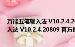 万能五笔输入法 V10.2.4.20809 官方最新版（万能五笔输入法 V10.2.4.20809 官方最新版功能简介）