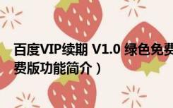 百度VIP续期 V1.0 绿色免费版（百度VIP续期 V1.0 绿色免费版功能简介）