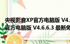 央视影音XP官方电脑版 V4.6.6.3 最新免费版（央视影音XP官方电脑版 V4.6.6.3 最新免费版功能简介）