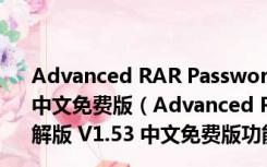 Advanced RAR Password Recovery绿色破解版 V1.53 中文免费版（Advanced RAR Password Recovery绿色破解版 V1.53 中文免费版功能简介）