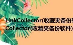 LinkCollector(收藏夹备份软件) V4.7.0 绿色免费版（LinkCollector(收藏夹备份软件) V4.7.0 绿色免费版功能简介）