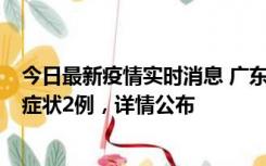 今日最新疫情实时消息 广东鹤山新增本土确诊6例、本土无症状2例，详情公布