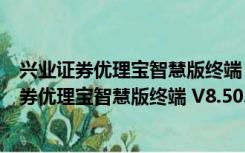 兴业证券优理宝智慧版终端 V8.50.40.006 官方版（兴业证券优理宝智慧版终端 V8.50.40.006 官方版功能简介）