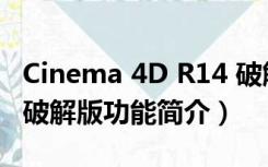 Cinema 4D R14 破解版（Cinema 4D R14 破解版功能简介）