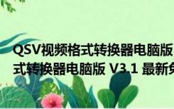 QSV视频格式转换器电脑版 V3.1 最新免费版（QSV视频格式转换器电脑版 V3.1 最新免费版功能简介）