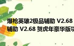 爆枪英雄2极品辅助 V2.68 贺虎年豪华版（爆枪英雄2极品辅助 V2.68 贺虎年豪华版功能简介）