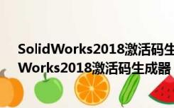 SolidWorks2018激活码生成器 V1.0 绿色免费版（SolidWorks2018激活码生成器 V1.0 绿色免费版功能简介）