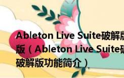 Ableton Live Suite破解版(专业音序器) V11.0.1 中文破解版（Ableton Live Suite破解版(专业音序器) V11.0.1 中文破解版功能简介）