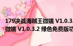 179决战海贼王微端 V1.0.3.2 绿色免费版（179决战海贼王微端 V1.0.3.2 绿色免费版功能简介）