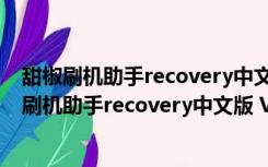 甜椒刷机助手recovery中文版 V6.5.2.0 官方最新版（甜椒刷机助手recovery中文版 V6.5.2.0 官方最新版功能简介）