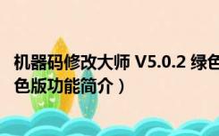 机器码修改大师 V5.0.2 绿色版（机器码修改大师 V5.0.2 绿色版功能简介）