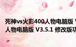 死神vs火影400人物电脑版 V3.5.1 修改版（死神vs火影400人物电脑版 V3.5.1 修改版功能简介）