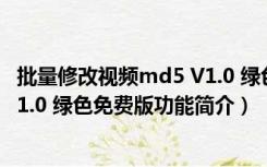 批量修改视频md5 V1.0 绿色免费版（批量修改视频md5 V1.0 绿色免费版功能简介）