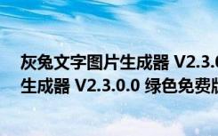 灰兔文字图片生成器 V2.3.0.0 绿色免费版（灰兔文字图片生成器 V2.3.0.0 绿色免费版功能简介）