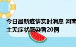 今日最新疫情实时消息 河南昨日新增本土确诊病例5例，本土无症状感染者20例