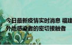 今日最新疫情实时消息 福建泉州市新增5例确诊病例，均为外地感染者的密切接触者