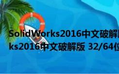 SolidWorks2016中文破解版 32/64位 免费版（SolidWorks2016中文破解版 32/64位 免费版功能简介）