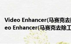 Video Enhancer(马赛克去除工具) V2.0 绿色免费版（Video Enhancer(马赛克去除工具) V2.0 绿色免费版功能简介）