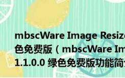 mbscWare Image Resizer(图片大小修改器) V1.1.0.0 绿色免费版（mbscWare Image Resizer(图片大小修改器) V1.1.0.0 绿色免费版功能简介）