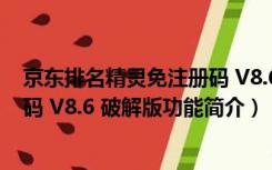 京东排名精灵免注册码 V8.6 破解版（京东排名精灵免注册码 V8.6 破解版功能简介）