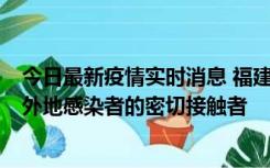 今日最新疫情实时消息 福建泉州市新增5例确诊病例，均为外地感染者的密切接触者