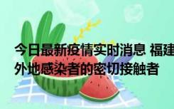 今日最新疫情实时消息 福建泉州市新增5例确诊病例，均为外地感染者的密切接触者