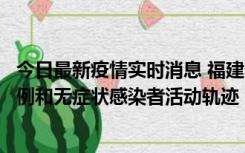 今日最新疫情实时消息 福建省莆田市仙游县公布新增确诊病例和无症状感染者活动轨迹