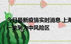 今日最新疫情实时消息 上海新增社会面1例本土确诊病例，一地列为中风险区