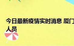 今日最新疫情实时消息 厦门新增1例确诊病例，系外地入厦人员