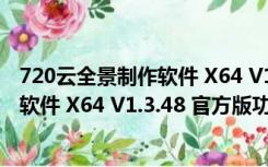 720云全景制作软件 X64 V1.3.48 官方版（720云全景制作软件 X64 V1.3.48 官方版功能简介）