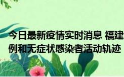 今日最新疫情实时消息 福建省莆田市仙游县公布新增确诊病例和无症状感染者活动轨迹