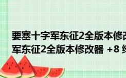 要塞十字军东征2全版本修改器 +8 绿色免费版（要塞十字军东征2全版本修改器 +8 绿色免费版功能简介）