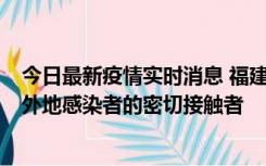 今日最新疫情实时消息 福建泉州市新增5例确诊病例，均为外地感染者的密切接触者