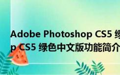 Adobe Photoshop CS5 绿色中文版（Adobe Photoshop CS5 绿色中文版功能简介）