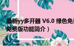 最新yy多开器 V6.0 绿色免费版（最新yy多开器 V6.0 绿色免费版功能简介）