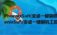 PhoenixSuit(安卓一键刷机工具) V1.10 绿色免费版（PhoenixSuit(安卓一键刷机工具) V1.10 绿色免费版功能简介）